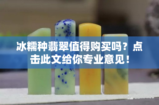 冰糯種翡翠值得購買嗎？點擊此文給你專業意見！