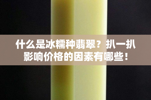 什么是冰糯種翡翠？扒一扒影響價格的因素有哪些！