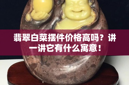 翡翠白菜擺件價(jià)格高嗎？講一講它有什么寓意！