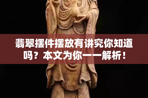翡翠擺件擺放有講究你知道嗎？本文為你一一解析！