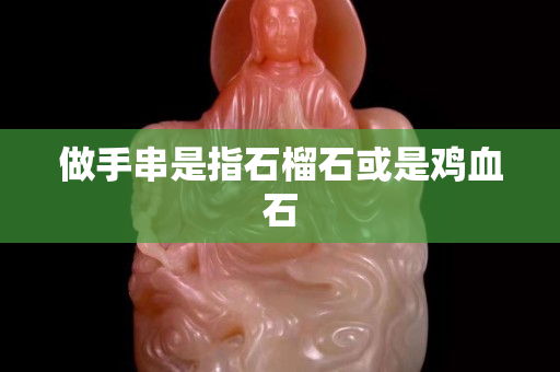做手串是指石榴石或是雞血石