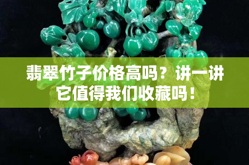 翡翠竹子價格高嗎？講一講它值得我們收藏嗎！