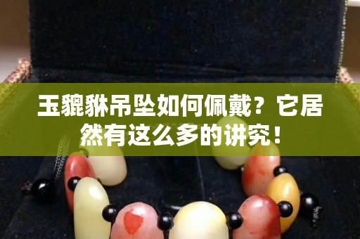 玉貔貅吊墜如何佩戴？它居然有這么多的講究！