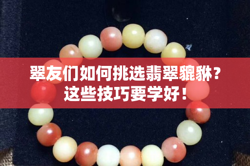 翠友們如何挑選翡翠貔貅？這些技巧要學好！