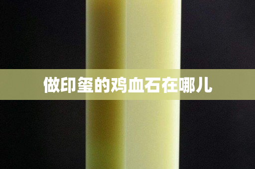 做印璽的雞血石在哪兒