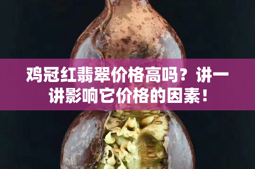 雞冠紅翡翠價格高嗎？講一講影響它價格的因素！