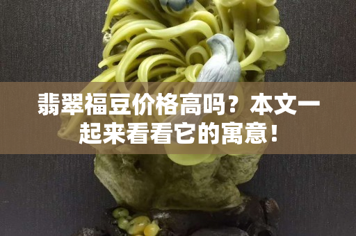 翡翠福豆價格高嗎？本文一起來看看它的寓意！