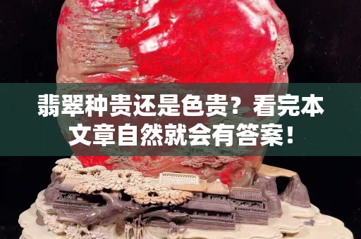 翡翠種貴還是色貴？看完本文章自然就會有答案！