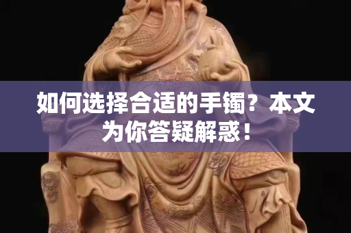 如何選擇合適的手鐲？本文為你答疑解惑！