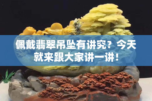 佩戴翡翠吊墜有講究？今天就來跟大家講一講！