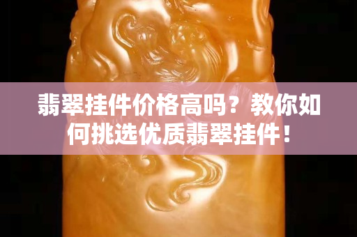 翡翠掛件價(jià)格高嗎？教你如何挑選優(yōu)質(zhì)翡翠掛件！