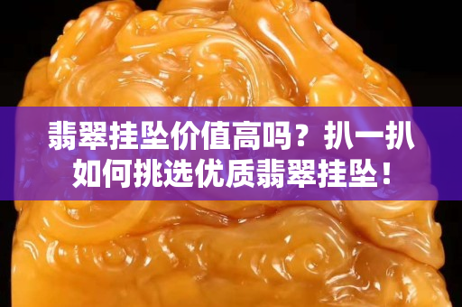 翡翠掛墜價值高嗎？扒一扒如何挑選優質翡翠掛墜！