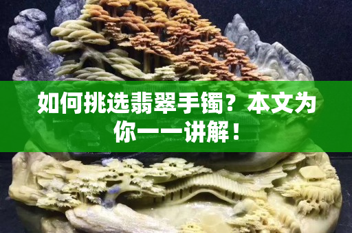 如何挑選翡翠手鐲？本文為你一一講解！