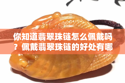 你知道翡翠珠鏈怎么佩戴嗎？佩戴翡翠珠鏈的好處有哪些？
