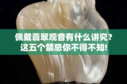 佩戴翡翠觀音有什么講究？這五個(gè)禁忌你不得不知!