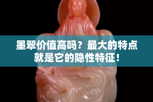 墨翠價值高嗎？最大的特點就是它的隱性特征！