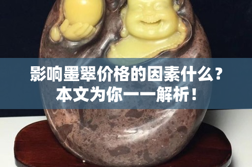 影響墨翠價格的因素什么？本文為你一一解析！