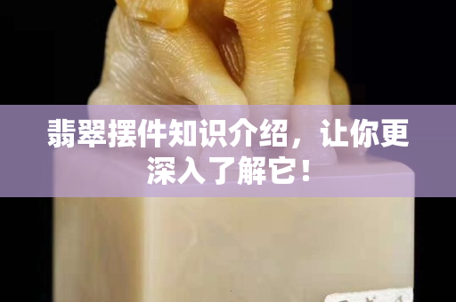 翡翠擺件知識介紹，讓你更深入了解它！