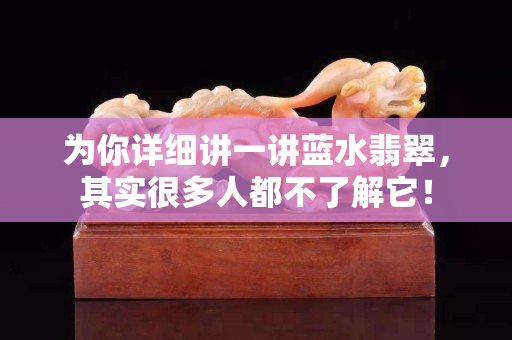 為你詳細講一講藍水翡翠，其實很多人都不了解它！