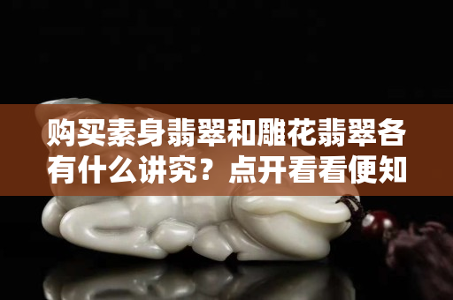 購(gòu)買素身翡翠和雕花翡翠各有什么講究？點(diǎn)開看看便知！