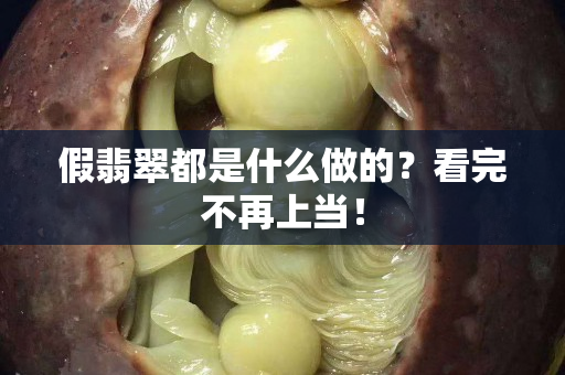 假翡翠都是什么做的？看完不再上當！