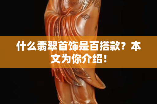 什么翡翠首飾是百搭款？本文為你介紹！
