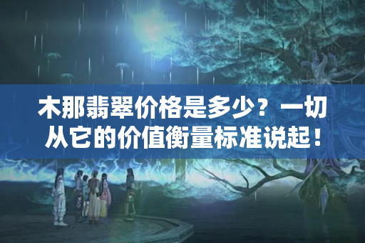 木那翡翠價格是多少？一切從它的價值衡量標準說起！