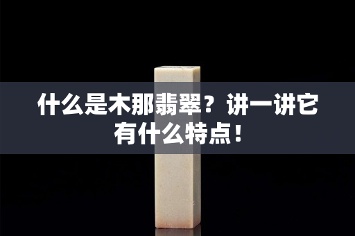 什么是木那翡翠？講一講它有什么特點！