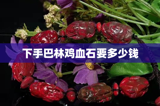下手巴林雞血石要多少錢