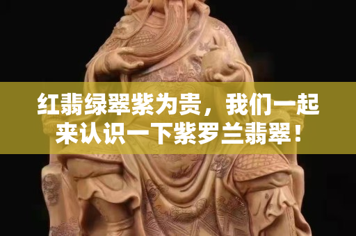 紅翡綠翠紫為貴，我們一起來認(rèn)識一下紫羅蘭翡翠！