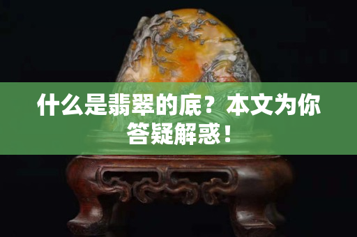 什么是翡翠的底？本文為你答疑解惑！