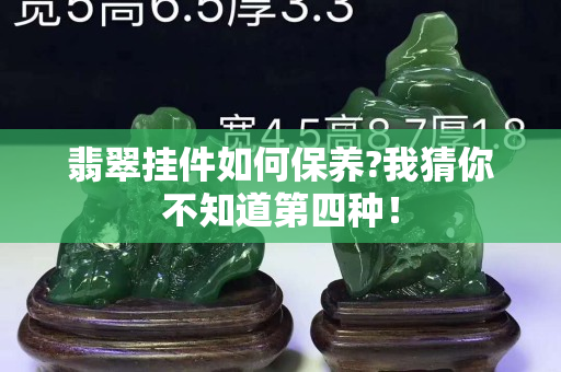 翡翠掛件如何保養?我猜你不知道第四種！