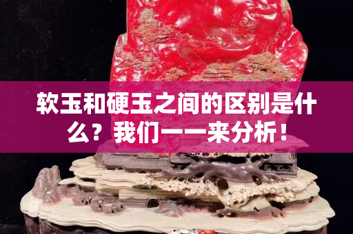 軟玉和硬玉之間的區(qū)別是什么？我們一一來分析！
