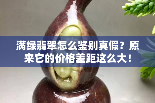 滿綠翡翠怎么鑒別真假？原來它的價格差距這么大！