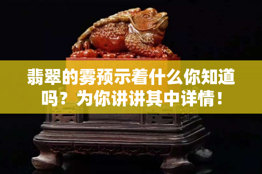 翡翠的霧預示著什么你知道嗎？為你講講其中詳情！