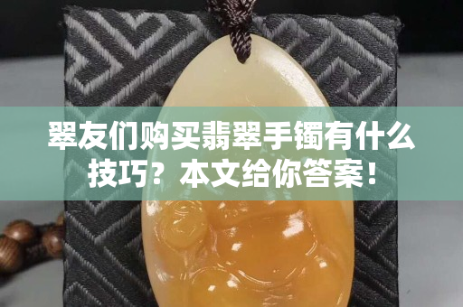 翠友們購買翡翠手鐲有什么技巧？本文給你答案！