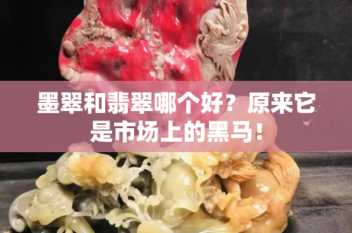 墨翠和翡翠哪個好？原來它是市場上的黑馬！