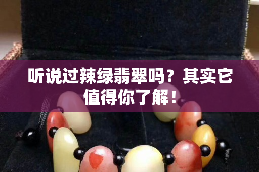 聽說過辣綠翡翠嗎？其實它值得你了解！
