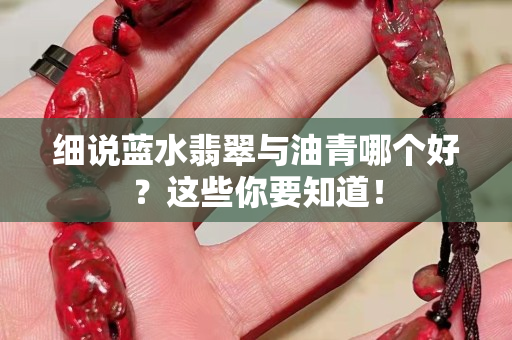 細說藍水翡翠與油青哪個好？這些你要知道！