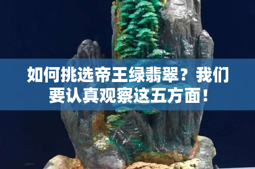 如何挑選帝王綠翡翠？我們要認真觀察這五方面！