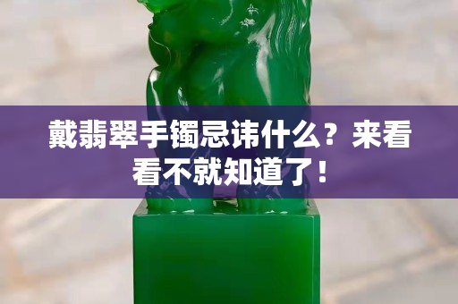戴翡翠手鐲忌諱什么？來看看不就知道了！