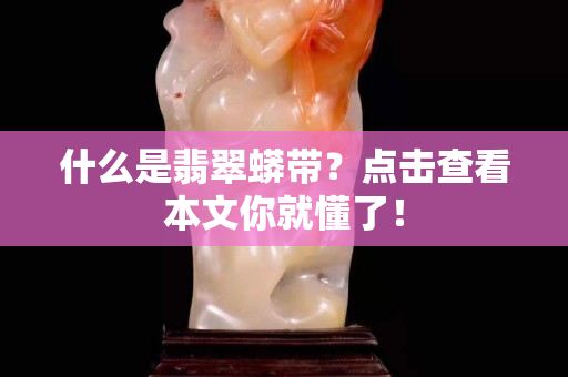 什么是翡翠蟒帶？點擊查看本文你就懂了！