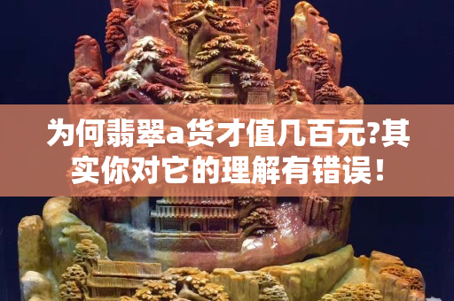 為何翡翠a貨才值幾百元?其實你對它的理解有錯誤！