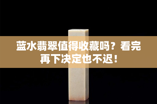 藍水翡翠值得收藏嗎？看完再下決定也不遲！