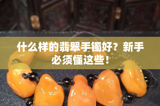 什么樣的翡翠手鐲好？新手必須懂這些！