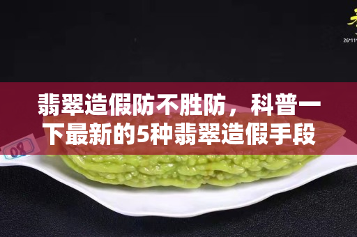 翡翠造假防不勝防，科普一下最新的5種翡翠造假手段！