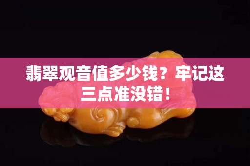 翡翠觀音值多少錢(qián)？牢記這三點(diǎn)準(zhǔn)沒(méi)錯(cuò)！