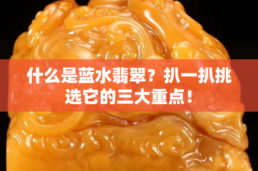 什么是藍水翡翠？扒一扒挑選它的三大重點！