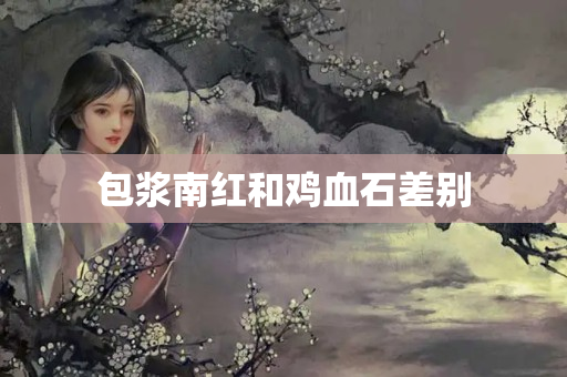 包漿南紅和雞血石差別