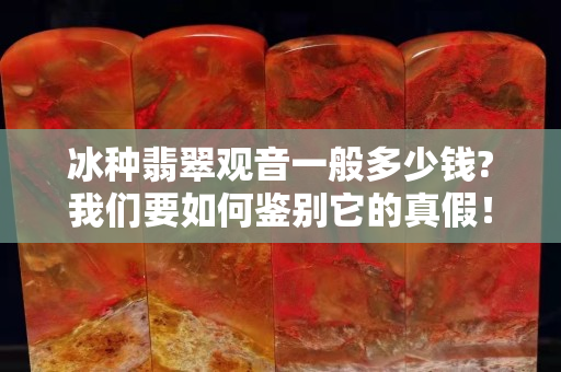 冰種翡翠觀音一般多少錢(qián)?我們要如何鑒別它的真假！